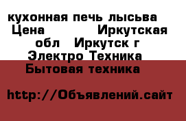 кухонная печь лысьва  › Цена ­ 8 500 - Иркутская обл., Иркутск г. Электро-Техника » Бытовая техника   